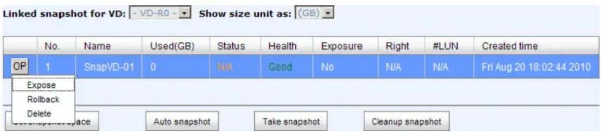 Linked snapshot for VD: - VD-R0 - Show size unit as: (GB) No. Name Used(GB) Status Health Exposure Right #LUN Created time OP 1 SnapVD-01 0 N/A Good No N/A N/A Fri Aug 20 18:02:44 2010 Expose Rollback Delete ace Auto snapshot Take snapshot Cleanup snapshot