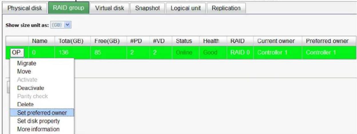Physical disk RAID group Virtual disk Snapshot Logical unit Replication Show size unit as: (GB) Name Total(GB) Free(GB) #PD #VD Status Health RAID Current owner Preferred owner OP. 0 136 85 2 2 Online Good RAID 0 Controller 1 Controller 1 Migrate Move Activate Deactivate Parity check Delete Set preferred owner Set disk property More information