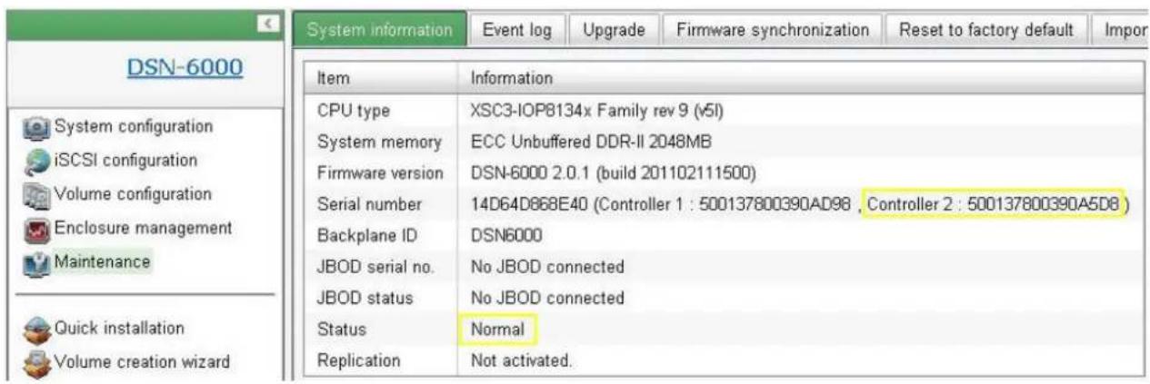 DSN-6000 System configuration iSCSI configuration Volume configuration Enclosure management Maintenance Quick installation Volume creation wizard System information Event log Upgrade Firmware synchronization Reset to factory default Import Item Information CPU type XSC3-IOP8134x Family rev 9 (v5l) System memory ECC Unbuffered DDR-II 2048MB Firmware version DSN-6000 2.0.1 (build 201102111500) Serial number 14D64D868E40 (Controller 1 : 500137800390AD98 , Controller 2 : 500137800390A5D8 ) Backplane ID DSN6000 JBOD serial no. No JBOD connected JBOD status No JBOD connected Status Normal Replication Not activated.