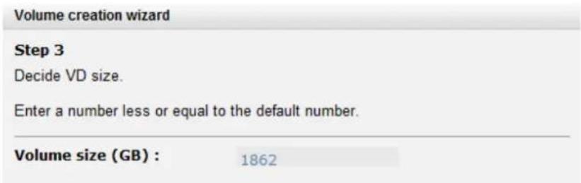 Volume creation wizard Step 3 Decide VD size. Enter a number less or equal to the default number. Volume size (GB) : 1862