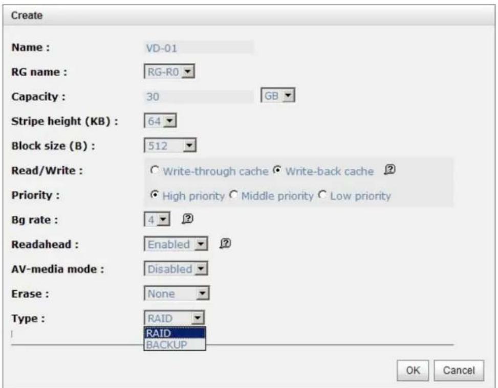 Create Name : VD-01 RG name : RG-R0 Capacity : 30 GB Stripe height (KB) : 64 Block size (B) : 512 Read/Write : Write-through cache Write-back cache ? Priority : High priority Middle priority Low priority Bg rate : 4 ? Readahead : Enabled ? AV-media mode : Disabled Erase : None Type : RAID RAID BACKUP OK Cancel