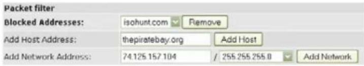 Packet filter Blocked Addresses: isohunt.com Remove Add Host Address: thepiratebay.org Add Host Add Network Address: 74.125.157.104 / 255.255.255.0 Add Network