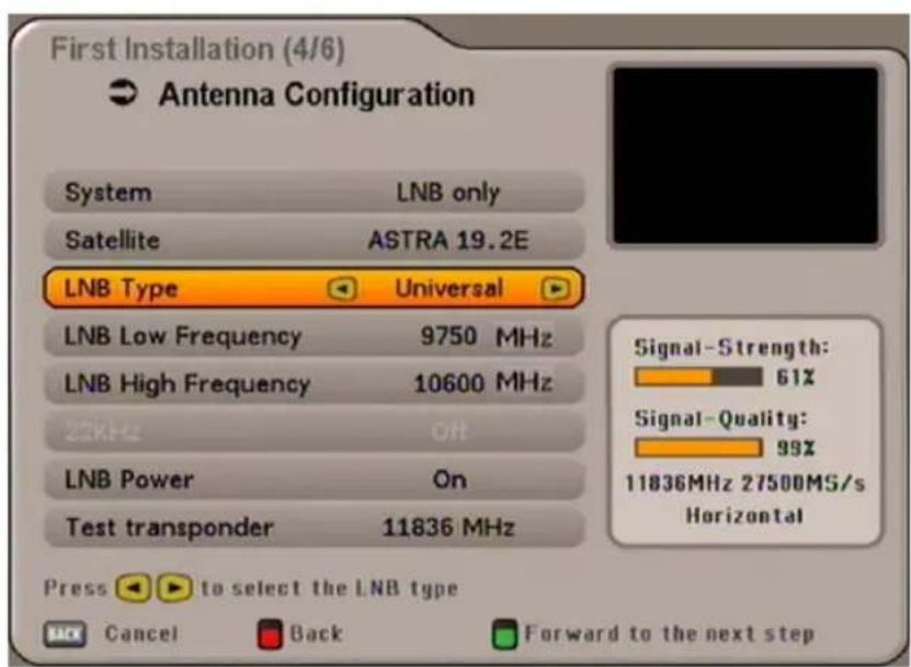 First Installation (4/6) Antenna Configuration System LNB only Satellite ASTRA 19.2E LNB Type Universal LNB Low Frequency 9750 MHz LNB High Frequency 10600 MHz 22kHz Off LNB Power On Test transponder 11836 MHz Signal-Strength: 61% Signal-Quality: 99% 11836MHz 27500MS/s Horizontal Press ▶ to select t…
