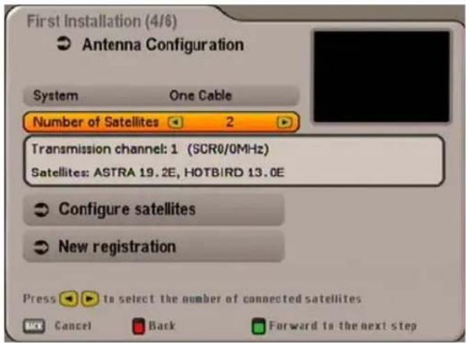 First Installation (4/6) Antenna Configuration System One Cable Number of Satellites 2 Transmission channel: 1 (SCR0/0MHz) Satellites: ASTRA 19.2E, HOTBIRD 13.0E Configure satellites New registration Press ▶ to select the number of connected satellites Cancel Back Forward to the next step