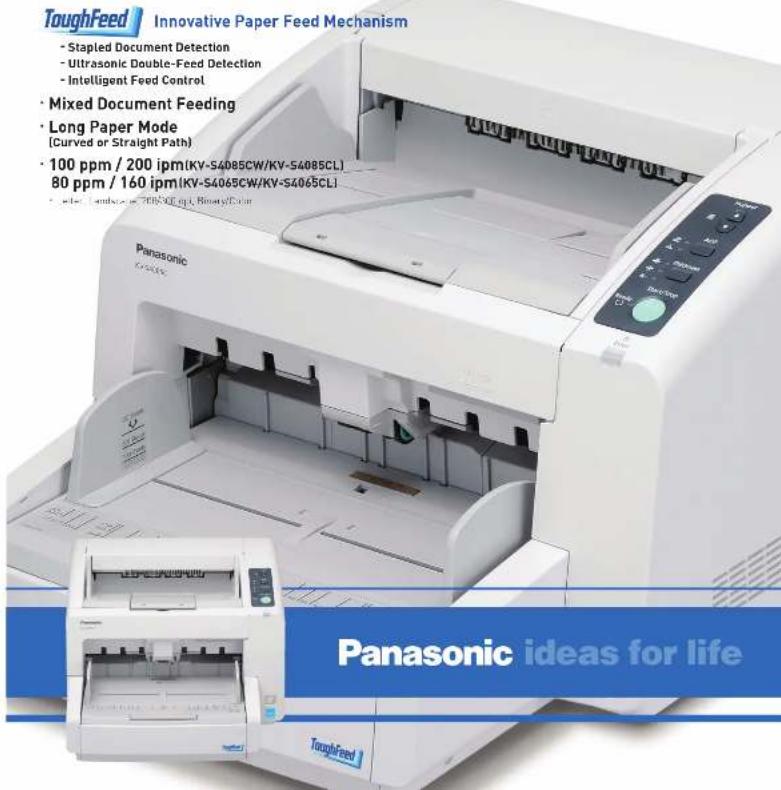 ToughFeed Innovative Paper Feed Mechanism • Stapled Document Detection • Ultrasonic Double-Feed Detection • Intelligent Feed Control • Mixed Document Feeding • Long Paper Mode (Curved or Straight Path) • 100 ppm / 200 ipm(KV-S4085CW/KV-S4085CL) 80 ppm / 160 ipm(KV-S4065CW/KV-S4065CL) Panasonic ideas for life ToughFeed