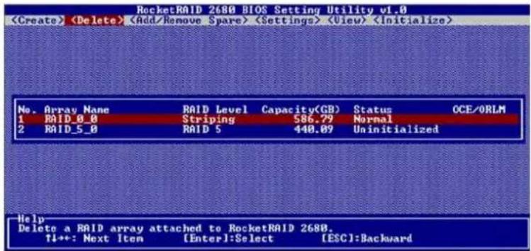 RocketRAID 2680 BIOS Setting Utility v1.0 No. Array Name RAID Level Capacity(GB) Status OCE/ORLM 1 RAID_0_0 Striping 586.79 Normal 2 RAID_5_0 RAID 5 440.09 Uninitialized Help Delete a RAID array attached to RocketRAID 2680. T1++: Next Item [Enter]:Select [ESC]:Backward