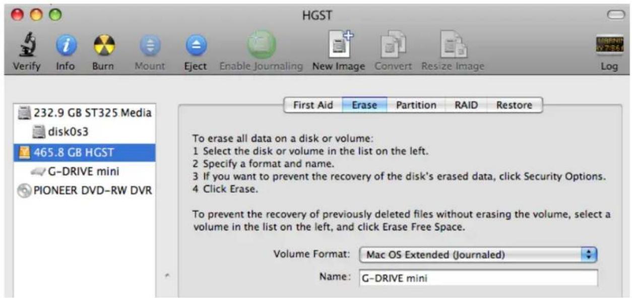 HGST Verify Info Burn Mount Eject Enable Journaling New Image Convert Resize Image Log 232.9 GB ST325 Media disk0s3 465.8 GB HGST G-DRIVE mini PIONEER DVD-RW DVR First Aid Erase Partition RAID Restore To erase all data on a disk or volume: 1 Select the disk or volume in the list on the left. 2 Specify a format and name. 3 If you want to prevent the recovery of the disk's erased data, click Security Options. 4 Click Erase. To prevent the recovery of previously deleted files without erasing the volume, select a volume in the list on the left, and click Erase Free Space. Volume Format: Mac OS Extended (Journaled) Name: G-DRIVE mini