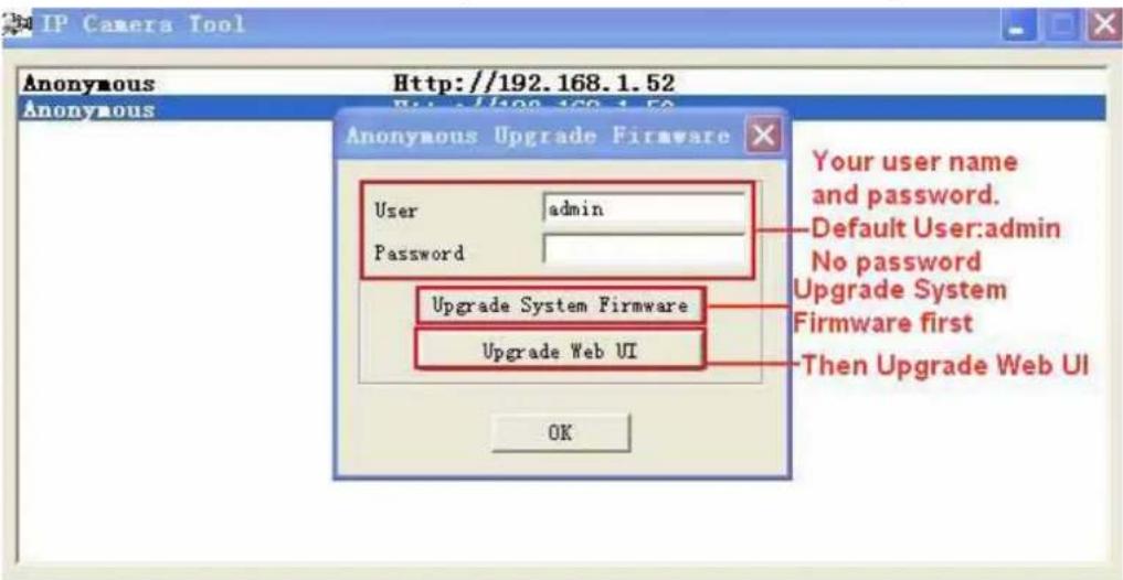 IP Camera Tool Anonymous Http://192.168.1.52 Anonymous Anonymous Upgrade Firmware User admin Password Upgrade System Firmware Upgrade Web UI Your user name and password. Default User:admin No password Upgrade System Firmware first Then Upgrade Web UI OK