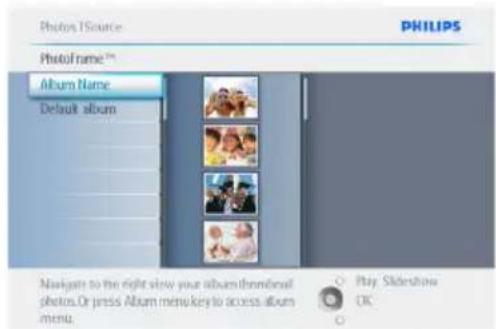 Photos Source PHILIPS PhotoFrame™ Album Name Default album Navigate to the right to view your album/thumbnail photos. Or press Album menu key to access album menu. Play Slideshow OK