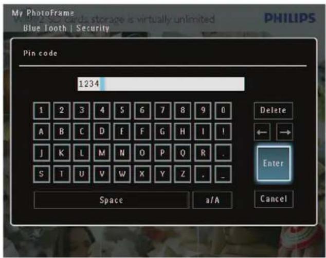 My PhotoFrame Bluetooth | Security Pin code 1234 1 2 3 4 5 6 7 8 9 0 A B C D E F G H I ! J K L M N O P Q R . S T U V W X Y Z . Space a/A Cancel Delete Enter Cancel
