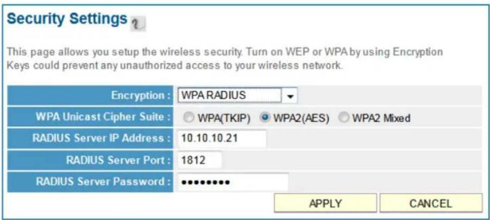 Security Settings ? This page allows you setup the wireless security. Turn on WEP or WPA by using Encryption Keys could prevent any unauthorized access to your wireless network. Encryption : WPA RADIUS WPA Unicast Cipher Suite : ○ WPA(TKIP) ○ WPA2(AES) ○ WPA2 Mixed RADIUS Server IP Address : 10.10.10.21 RADIUS Server Port : 1812 RADIUS Server Password : ••••••••• APPLY CANCEL