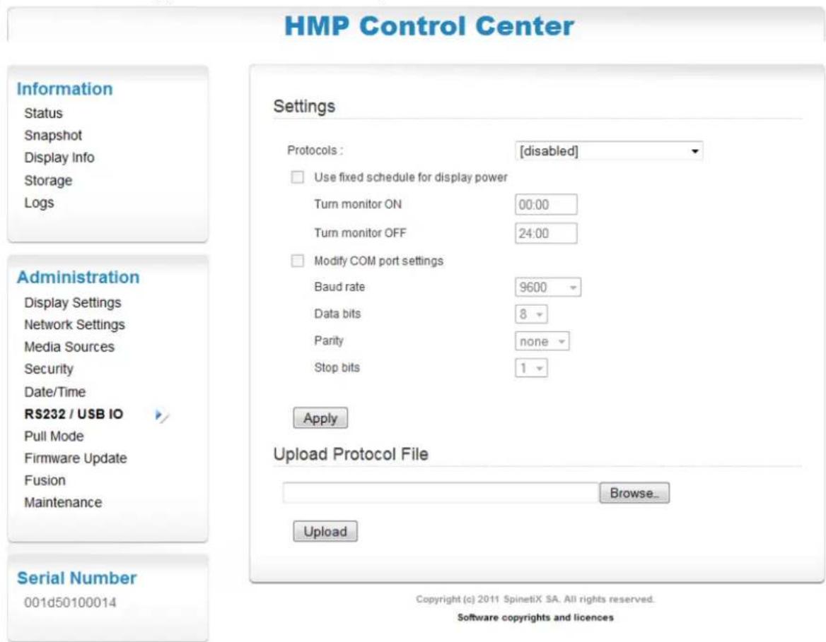 HMP Control Center Information Status Snapshot Display Info Storage Logs Administration Display Settings Network Settings Media Sources Security Date/Time RS232 / USB IO Pull Mode Firmware Update Fusion Maintenance Serial Number 001d50100014 Settings Protocols : [disabled] Use fixed schedule for display power Turn monitor ON 00:00 Turn monitor OFF 24:00 Modify COM port settings Baud rate 9600 Data bits 8 Parity none Stop bits 1 Apply Upload Protocol File Browse_ Upload Copyright (c) 2011 SpinetiX SA. All rights reserved. Software copyrights and licences
