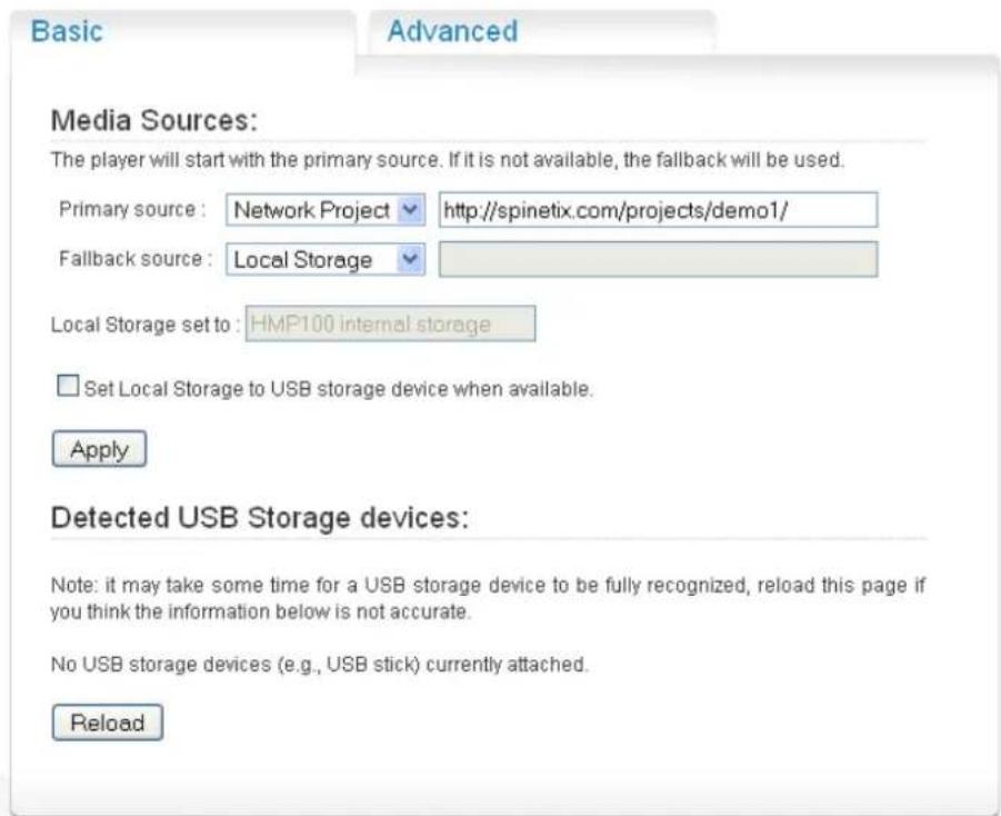 Basic Advanced Media Sources: The player will start with the primary source. If it is not available, the fallback will be used. Primary source : Network Project http://spinetix.com/projects/demo1/ Fallback source : Local Storage Local Storage set to : HMP100 internal storage □ Set Local Storage to USB storage device when available. Apply Detected USB Storage devices: Note: it may take some time for a USB storage device to be fully recognized, reload this page if you think the information below is not accurate. No USB storage devices (e.g., USB stick) currently attached. Reload