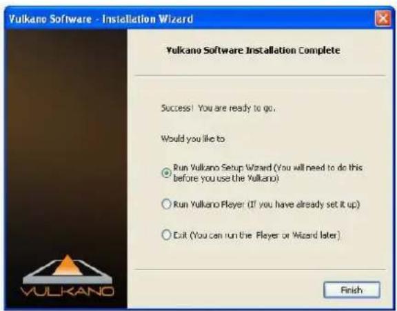 Vulkano Software - Installation Wizard Yulkano Software Installation Complete Success! You are ready to go. Would you like to ○ Run Vulkano Setup Wizard (You will need to do this before you use the Vulkano) ○ Run Vulkano Player (If you have already set it up) ○ Exit (You can run the Player or Wizard…