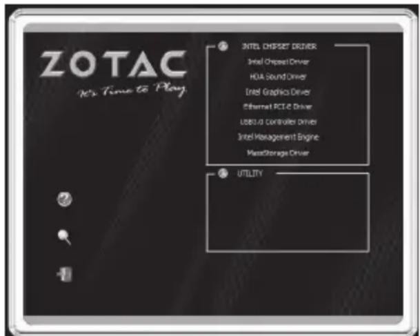 ZOTAC X's Time to Play ① INTEL CHIPSET DRIVER Intel Chipped Driver HUA Sound Driver Intel Graphics Driver Ethernet PCI & Driver USB3.0 Controller Driver Intel Management Engine MasterStorage Driver ② UTILITY