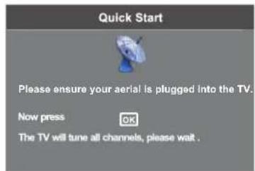 Quick Start Please ensure your aerial is plugged into the TV. Now press OK The TV will tune all channels, please wait.