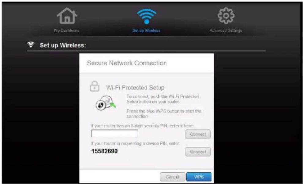 My Dashboard Set up Wireless Advanced Settings Set up Wireless: Secure Network Connection Wi-Fi Protected Setup To connect, push the Wi-Fi Protected Setup button on your router. Press the blue WPS button to start the connection If your router has an 8-digit security PIN, enter it here: Connect If your router is requesting a device PIN, enter: 15582690 Connect Cancel WPS