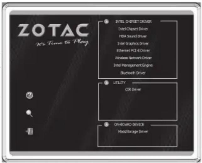 ZOTAC It's Time to Play ① INTEL CHIPSET DRIVER Intel Chipset Driver HDA Sound Driver Intel Graphics Driver Ethernet PCE-E Driver Wireless Network Driver Intel Management Engine Bluetooth Driver ② UTILITY CIR Driver ③ ON-BOARD DEVICE MaxStorage Driver