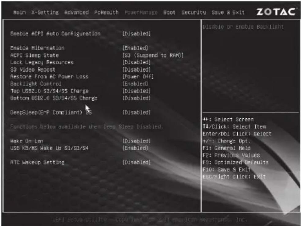 Enable ACPI Auto Configuration [Disabled] Enable Hibernation [Enabled] ACPI Sleep State [S3 (Suspend to RAM)] Lock Legacy Resources [Disabled] S3 Video Repost [Disabled] Restore From AC Power Loss [Power Off] Backlight Control [Enabled] Top USB2.0 S3/S4/S5 Charge [Disabled] Bottom USB2.0 S3/S4/S5 Charge [Disabled] DeepSleep(ERP Compliant) S5 [Disabled] Functions below available when Drop Sleep Disabled. Wake On Lan [Disabled] USB KB/MS Wake Up S1/S3/S4 [Enabled] RTC Wakeup Setting [Disabled] Disable or Enable Backlight +: Select Screen T↓/Click: Select Item Enter/Dbl Click: Select +/-: Charge Opt. F1: General Help F2: Previous Values F9: Optimized Defaults F10: Save & Exit ESC/Right Click: Exit