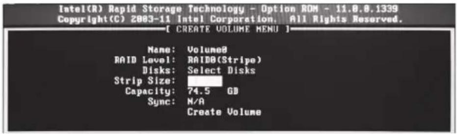 Intel(R) Rapid Storage Technology - Option ROM - 11.8.8.1339 Copyright(C) 2003-11 Intel Corporation. All Rights Reserved. [ CREATE VOLUME MENU ] Name: Volume8 RAID Level: RAID(Stripe) Disks: Select Disks Strip Size: Capacity: 74.5 GB Sync: N/A Create Volume