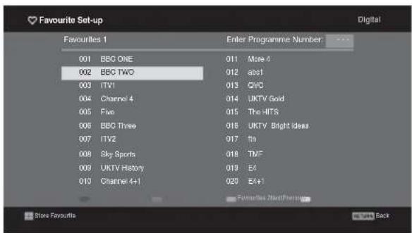 Favourite Set-up Digital Favourites 1 Enter Programme Number 001 BSC ONE 002 BBC TWO 003 ITV1 004 Channel 4 005 Five 006 BBC Three 007 ITV2 008 Sky Sports 009 UKTV History 010 Channel 4+1 011 More 4 012 abc1 013 CVC 014 UKTV Gold 015 The HTS 016 UKTV Bright Ideas 017 fts 018 TMF 019 E4 020 E4+ Favorites NextPharmacy Store Favourites Back