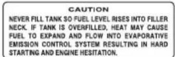 CAUTION NEVER FILL TANK SO FUEL LEVEL RISES INTO FILLER NECK. IF TANK IS OVERFILLED, HEAT MAY CAUSE FUEL TO EXPAND AND FLOW INTO EVAPORATIVE EMISSION CONTROL SYSTEM RESULTING IN HARD STARTING AND ENGINE HESITATION.