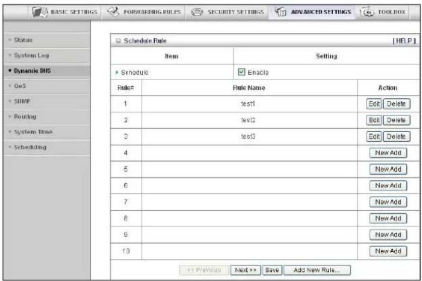 BASIC SETTINGS FORWARDING RULES SECURITY SETTINGS ADVANCED SETTINGS TOOLBOX Status System Log Dynamic DNS DoS SNMP Pouring System Time Scheduling Schedule Rule Item Setting Schedule Enable Rule# Rule Name Action 1 test1 Edit Delete 2 test2 Edit Delete 3 test3 Edit Delete 4 New Add 5 New Add 6 New Add 7 New Add 8 New Add 9 New Add 10 New Add << Previous Next >> Save Add New Rule...