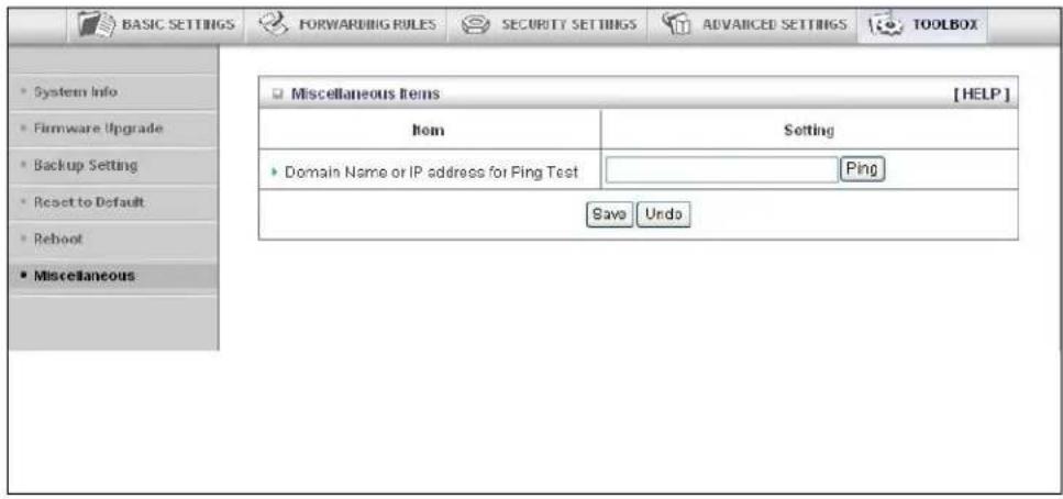 BASIC SETTINGS FORWARDING RULES SECURITY SETTINGS ADVANCED SETTINGS TOOLBOX System Info Firmware Upgrade Backup Setting Reset to Default Reboot Miscellaneous Miscellaneous Items [HELP] Item Setting Domain Name or IP address for Ping Test Ping Save Undo