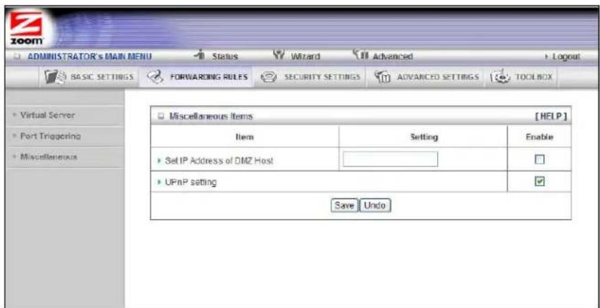 ADMINISTRATOR's MAIN MENU Status Wizard Advanced Logout BASIC SETTINGS FORWARDING RULES SECURITY SETTINGS ADVANCED SETTINGS TOOLBOX Virtual Server Port Triggering Miscellaneous Miscellaneous Items [HELP] Item Setting Enable Set IP Address of DMZ Host UPnP setting Save Undo