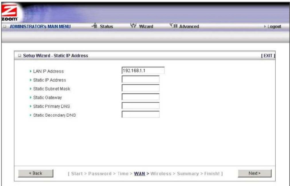 ADMINISTRATOR'S MAIN MENU Status Wizard Advanced Setup Wizard - Static IP Address [EXIT] • LAN IP Address 192.168.1.1 • Static IP Address • Static Subnet Mask • Static Gateway • Static Primary DNS • Static Secondary DNS < Back [ Start > Password > Time > WAN > Wireless > Summary > Finish! ] Next >