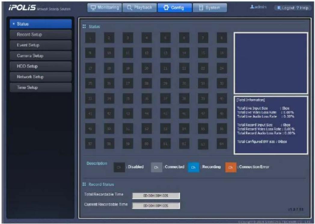 iPOLiS network Security Solution Monitoring Playback Config System admin Layout ? Help Status Record Setup Event Setup Camera Setup HDD Setup Network Setup Time Setup Status 1 2 3 4 5 6 7 8 9 10 11 12 13 14 15 16 17 18 19 20 21 22 23 24 25 26 27 28 29 30 31 32 33 34 35 36 37 38 39 40 41 42 43 44 45 46 47 48 49 50 51 52 53 54 55 56 57 58 59 60 61 62 63 64 [Total Information] Total Live Input Size : Obps Total Live Video Loss Rate : 0.00% Total Live Audio Loss Rate : 0.00% Total Record Input Size : Obps Total Record Video Loss Rate : 0.00% Total Record Audio Loss Rate : 0.00% Total Configured BW size : Obps Description C: Disabled C: Connected D: Recording C: Connection Error Record Status Total Recordable Time : 0D 0CH 00M 00S Current Recordable Time : 0D 0CH 00M 00S v1.0.7.51