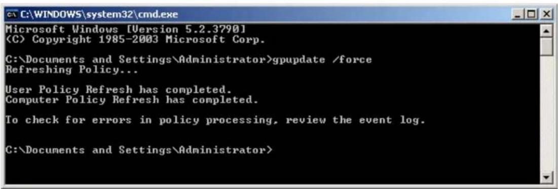 C:\WINDOWS\system32\cmd.exe Microsoft Windows [Version 5.2.3790] (C) Copyright 1985-2003 Microsoft Corp. C:\Documents and Settings\Administrator>gpupdate /force Refreshing Policy... User Policy Refresh has completed. Computer Policy Refresh has completed. To check for errors in policy processing, review the event log. C:\Documents and Settings\Administrator>