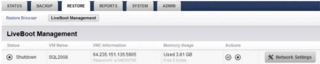 STATUS BACKUP RESTORE REPORTS SYSTEM ADMIN Restore Browser LiveBoot Management LiveBoot Management Status VM Name VNC Information Memory Usage Actions Shutdown SQL2008 64.235.151.135:5905 Used 3.81 GB Free 0 bytes Network Settings