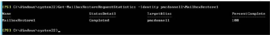 [PS] C:\Windows\system32\Get-MailboxRestoreRequestStatistics -Identity pncdonnell\MailboxRestore1 Name StatusDetail TargetAlias PercentComplete MailboxRestore1 Completed pncdonnell 100 [P$] C:\Windows\system32>