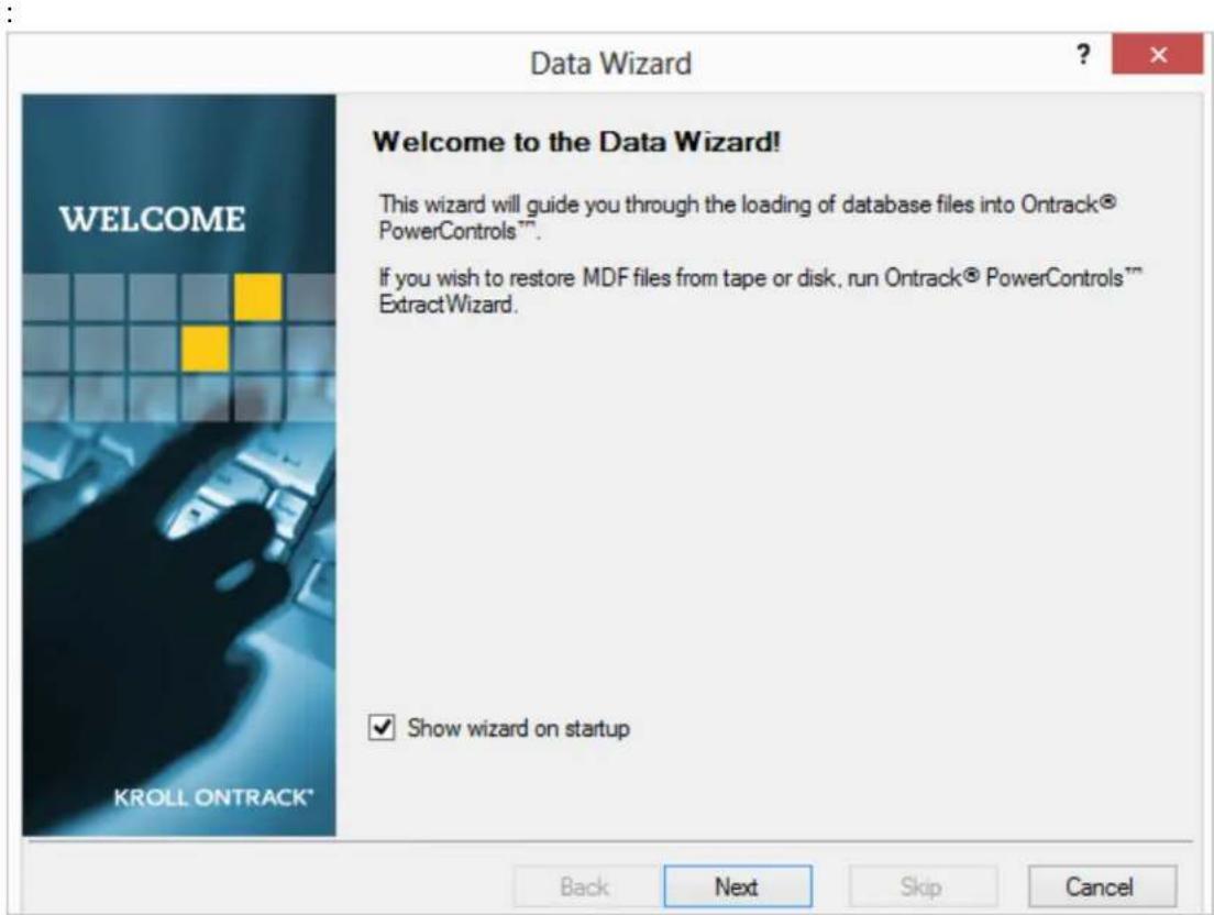 Data Wizard WELCOME Welcome to the Data Wizard! This wizard will guide you through the loading of database files into Ontrack® PowerControls™. If you wish to restore MDF files from tape or disk, run Ontrack® PowerControls™ ExtractWizard. ✓ Show wizard on startup Back Next Skip Cancel
