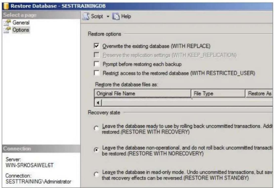 Restore Database - SESTTRAININGDB Select a page General Options Script ▼ Help Restore options ✓ Overwrite the existing database (WITH REPLACE) Preserve the replication settings (WITH KEEP_REPLICATION) Prompt before restoring each backup Restrict access to the restored database (WITH RESTRICTED_USER) Restore the database files as: Original File Name File Type Restore As Recovery state Leave the database ready to use by rolling back uncommitted transactions. Addi restored.(RESTORE WITH RECOVERY) Leave the database non-operational, and do not roll back uncommitted transacti be restored.(RESTORE WITH NORECOVERY) Leave the database in read-only mode. Undo uncommitted transactions, but sav that recovery effects can be reversed.(RESTORE WITH STANDBY) Connection WIN-SRKOSAWEL6T SESTTRAINING\Administrator