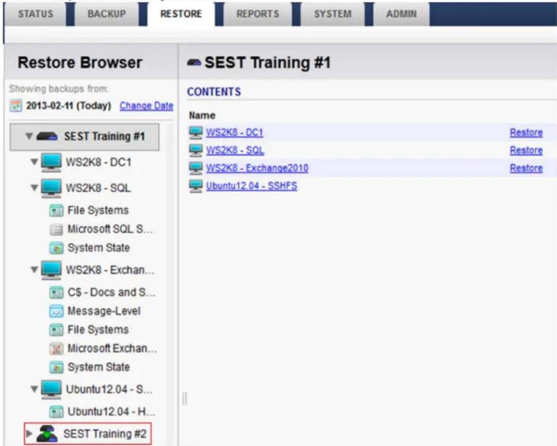 STATUS BACKUP RESTORE REPORTS SYSTEM ADMIN Restore Browser SEST Training #1 Showing backups from: 2013-02-11 (Today) Change Date SEST Training #1 WS2K8 - DC1 WS2K8 - SQL File Systems Microsoft SQL S... System State WS2K8 - Exchan... C$ - Docs and S... Message-Level File Systems Microsoft Exchan... System State Ubuntu12.04 - S... Ubuntu12.04 - H... SEST Training #2 CONTENTS Name WS2K8 - DC1 Restore WS2K8 - SQL Restore WS2K8 - Exchange2010 Restore Ubuntu12.04 - SSHFS