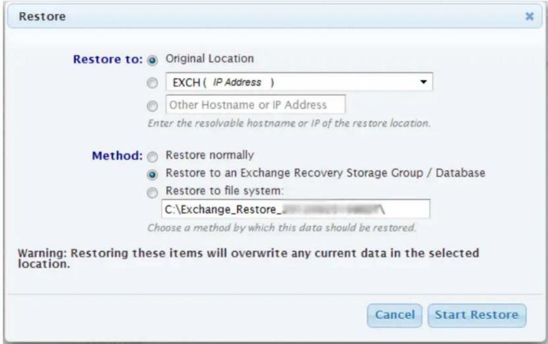 Restore Restore to: Original Location EXCH ( IP Address ) Other Hostname or IP Address Enter the resolvable hostname or IP of the restore location. Method: Restore normally Restore to an Exchange Recovery Storage Group / Database Restore to file system: C:\Exchange_Restore_ Choose a method by which this data should be restored. Warning: Restoring these items will overwrite any current data in the selected location. Cancel Start Restore