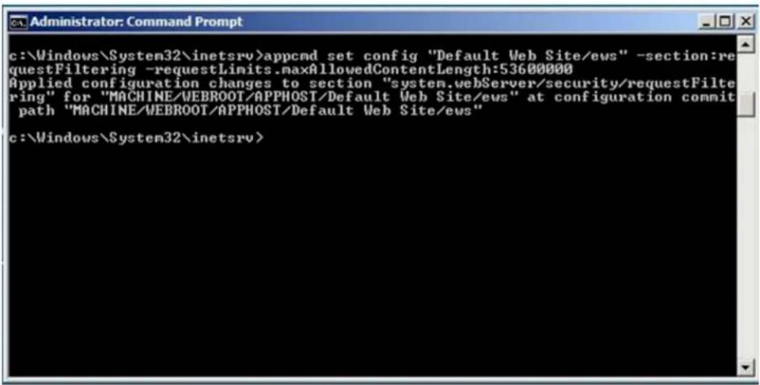 c:\Windows\System32\inetsrv>appcmd set config "Default Web Site/ews" -section:requestFiltering -requestLimits.maxAllowedContentLength:53600000 Applied configuration changes to section "system.webServer/security/requestFiltering" for "MACHINE/WEBROOT/APPHOST/Default Web Site/ews" at configuration commit path "MACHINE/WEBROOT/APPHOST/Default Web Site/ews" c:\Windows\System32\inetsrv>
