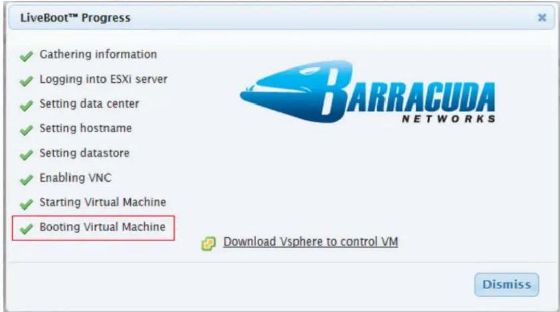 LiveBoot™ Progress ✓ Gathering information ✓ Logging into ESXi server ✓ Setting data center ✓ Setting hostname ✓ Setting datastore ✓ Enabling VNC ✓ Starting Virtual Machine ✓ Booting Virtual Machine Download Vsphere to control VM Dismiss