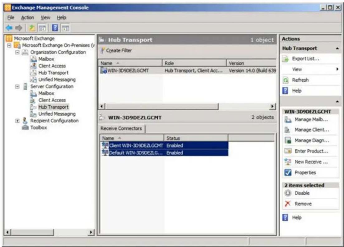 Exchange Management Console File Action View Help Microsoft Exchange Microsoft Exchange On-Premises (v Organization Configuration Mailbox Client Access Hub Transport Unified Messaging Server Configuration Mailbox Client Access Hub Transport Unified Messaging Recipient Configuration Toolbox Hub Transport 1 object Create Filter Name Role Version WIN-3D9DEZLGCMT Hub Transport, Client Acc... Version 14.0 (Build 639 WIN-3D9DEZLGCMT 2 objects Receive Connectors Name Status Client WIN-3D9DEZLGCMT Enabled Default WIN-3D9DEZLG... Enabled Actions Hub Transport Export List... View Refresh Help WIN-3D9DEZLGCMT Manage Mailb... Manage Client... Manage Diagn... Enter Product... New Receive ... Properties 2 items selected Disable Remove Help
