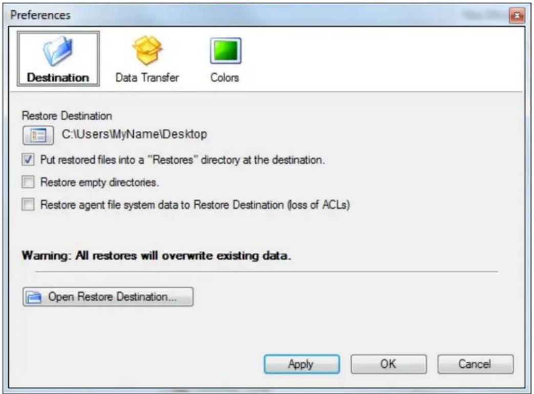 Preferences Destination Data Transfer Colors Restore Destination C:\Users\MyName\Desktop Put restored files into a "Restores" directory at the destination. Restore empty directories. Restore agent file system data to Restore Destination (loss of ACLs) Warning: All restores will overwrite existing data. Open Restore Destination... Apply OK Cancel