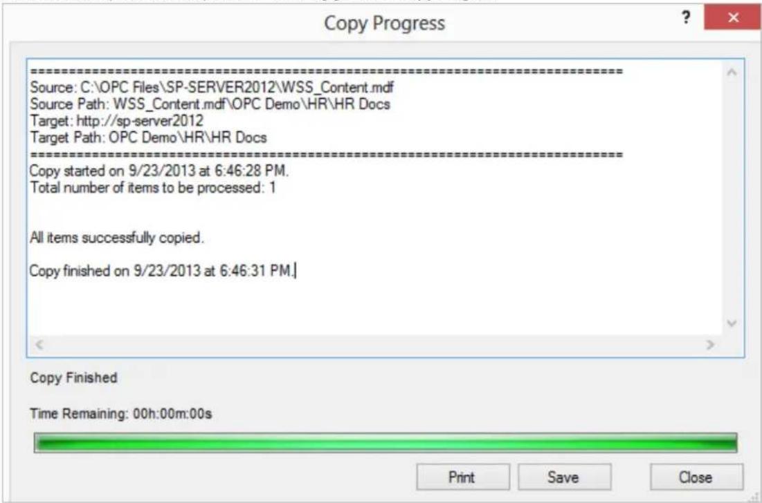 Copy Progress Source: C:\OPC Files\SP-SERVER2012\WSS_Content.mdf Source Path: WSS_Content.mdf\OPC Demo\HR\HR Docs Target: http://sp-server2012 Target Path: OPC Demo\HR\HR Docs --------> Copy started on 9/23/2013 at 6:46:28 PM. Total number of items to be processed: 1 All items successfully copied. Copy finished on 9/23/2013 at 6:46:31 PM.| Copy Finished Time Remaining: 00h:00m:00s Print Save Close