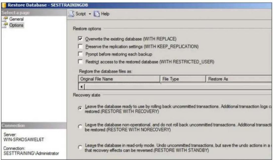 Restore Database - SESTTRAININGDB Select a page General Options Script ▼ Help Restore options ✓ Overwrite the existing database (WITH REPLACE) Preserve the replication settings (WITH KEEP_REPLICATION) Prompt before restoring each backup Restrict access to the restored database (WITH RESTRICTED_USER) Restore the database files as: Original File Name File Type Restore As Recovery state Leave the database ready to use by rolling back uncommitted transactions. Additional transaction logs or restored.(RESTORE WITH RECOVERY) Leave the database non-operational, and do not roll back uncommitted transactions. Additional transaction is restored.(RESTORE WITH NORECOVERY) Leave the database in read-only mode. Undo uncommitted transactions, but save the undo actions in a that recovery effects can be reversed.(RESTORE WITH STANDBY)