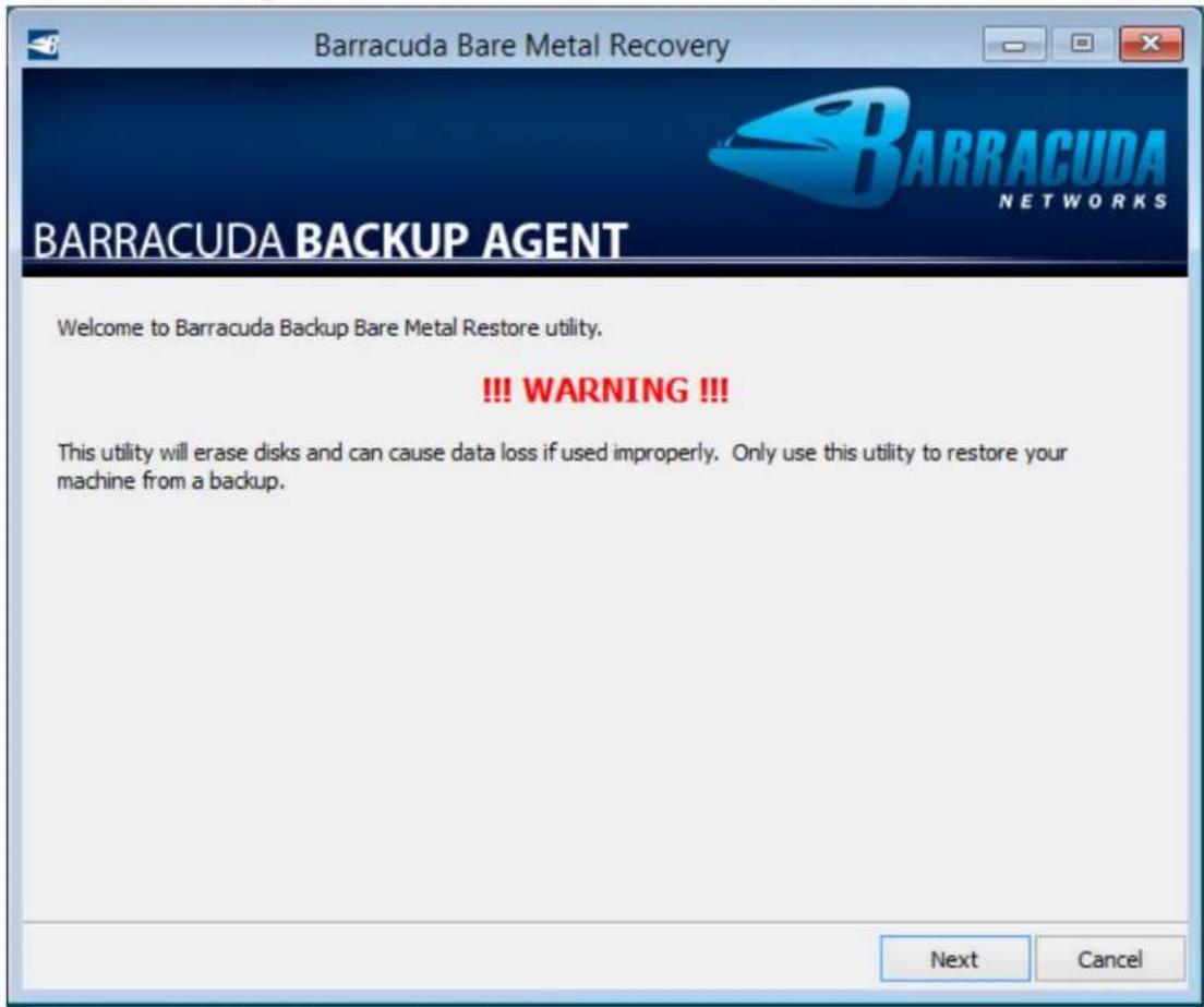 Barracuda Bare Metal Recovery BARRACUDA NETWORKS BARRACUDA BACKUP AGENT Welcome to Barracuda Backup Bare Metal Restore utility. !!! WARNING !!! This utility will erase disks and can cause data loss if used improperly. Only use this utility to restore your machine from a backup. Next Cancel