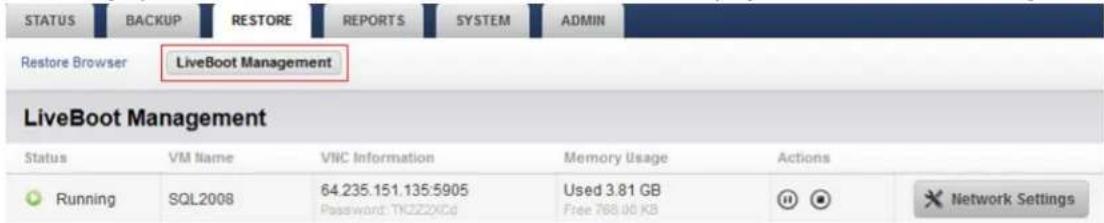 STATUS BACKUP RESTORE REPORTS SYSTEM ADMIN Restore Browser LiveBoot Management LiveBoot Management Status VM Name VIC Information Memory Usage Actions Running SQL2008 64.235.151.135.5905 Used 3.81 GB Password: TK222XCD Free 768.00 KB Network Settings
