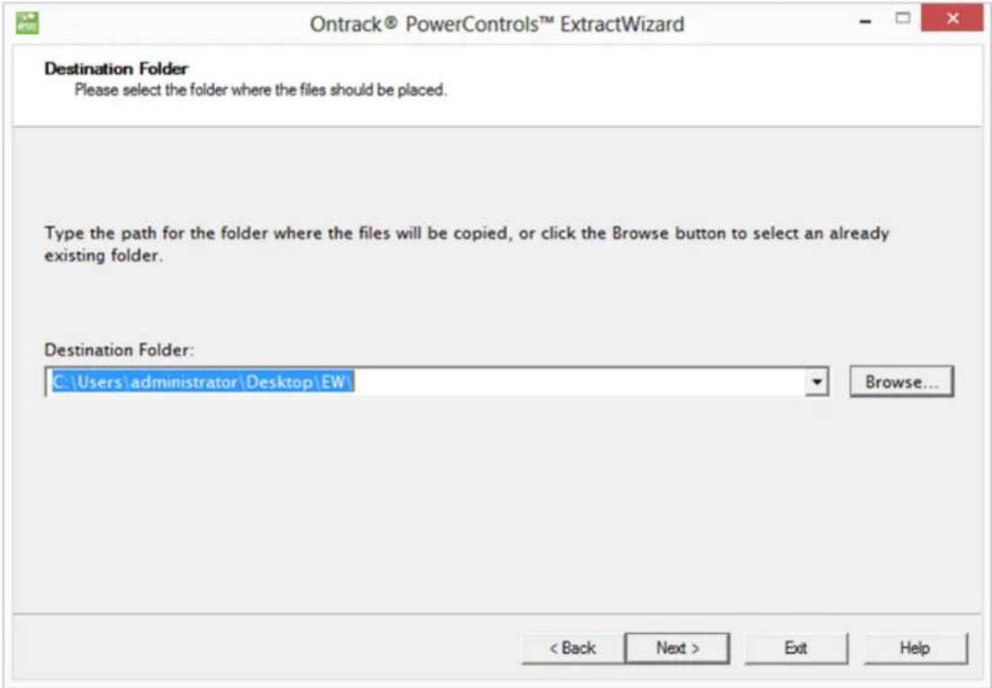 Ontrack® PowerControls™ ExtractWizard Destination Folder Please select the folder where the files should be placed. Type the path for the folder where the files will be copied, or click the Browse button to select an already existing folder. Destination Folder: C:\Users\administrator\Desktop\EW Browse... < Back Next > Exit Help