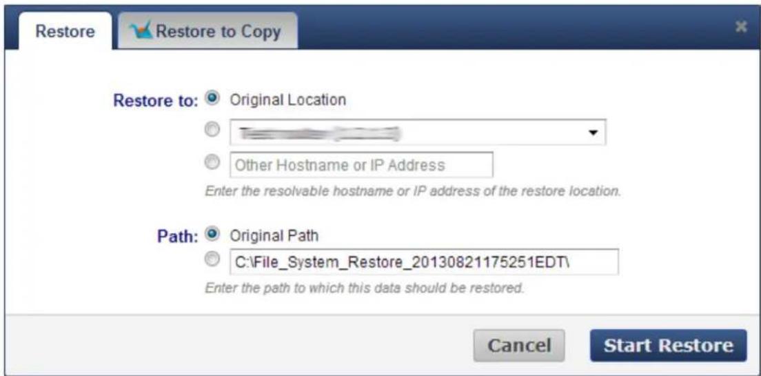 Restore Restore to: Original Location Other Hostname or IP Address Enter the resolvable hostname or IP address of the restore location. Path: Original Path C:\File_System_Restore_20130821175251EDT\ Enter the path to which this data should be restored. Cancel Start Restore