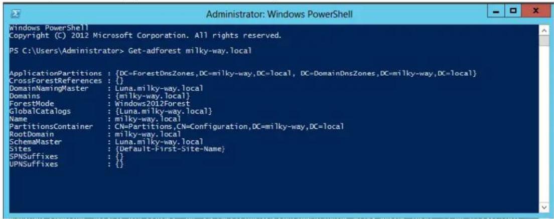 Windows PowerShell Copyright (C) 2012 Microsoft Corporation. All rights reserved. PS C:\Users\Administrator> Get-adforest milky-way.local ApplicationPartitions : {DC=ForestDnsZones,DC=milky-way,DC=local, DC=DomainDnsZones,DC=milky-way,DC=local} CrossForestReferences : {} DomainNamingMaster : Luna.milky-way.local Domains : {milky-way.local} ForestMode : Windows2012Forest GlobalCatalogs : {Luna.milky-way.local} Name : milky-way.local PartitionsContainer : CN=Partitions,CN=Configuration,DC=milky-way,DC=local RootDomain : milky-way.local SchemaMaster : Luna.milky-way.local Sites : {Default-First-Site-Name} SPNSuffixes : {} UPNSuffixes :
