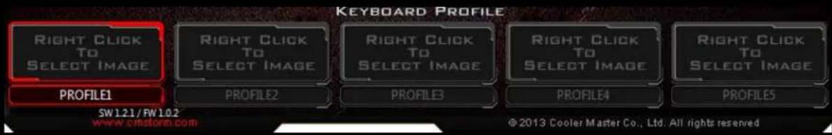 KEYBOARD PROFILE RIGHT CLICK TO SELECT IMAGE PROFILE1 PROFILE2 PROFILE3 PROFILE4 PROFILE5 SW 1.21/FW 1.02 www.cmstorm.com © 2013 Cooler Master Co., Ltd. All rights reserved